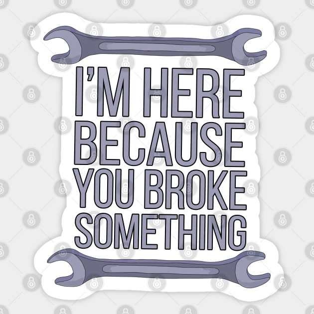 I'm Here Because You Broke Something Sticker by DiegoCarvalho